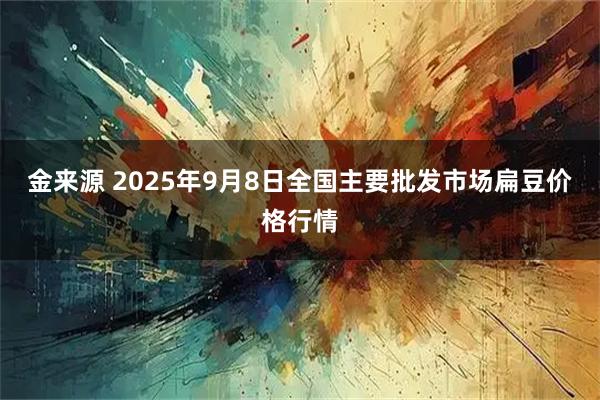 金来源 2025年9月8日全国主要批发市场扁豆价格行情