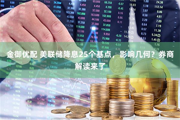 金御优配 美联储降息25个基点，影响几何？券商解读来了