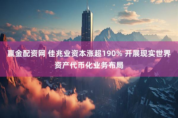 赢金配资网 佳兆业资本涨超190% 开展现实世界资产代币化业务布局