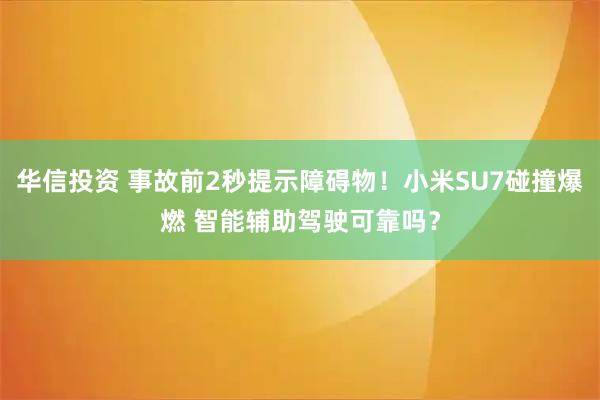 华信投资 事故前2秒提示障碍物！小米SU7碰撞爆燃 智能辅助驾驶可靠吗？