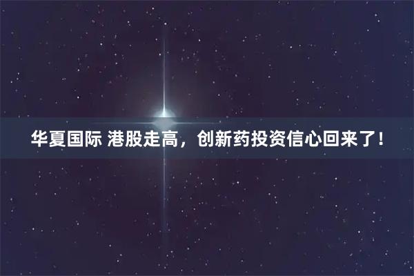 华夏国际 港股走高，创新药投资信心回来了！