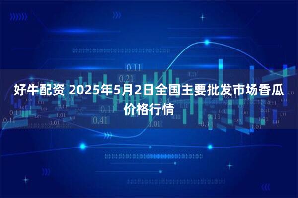 好牛配资 2025年5月2日全国主要批发市场香瓜价格行情