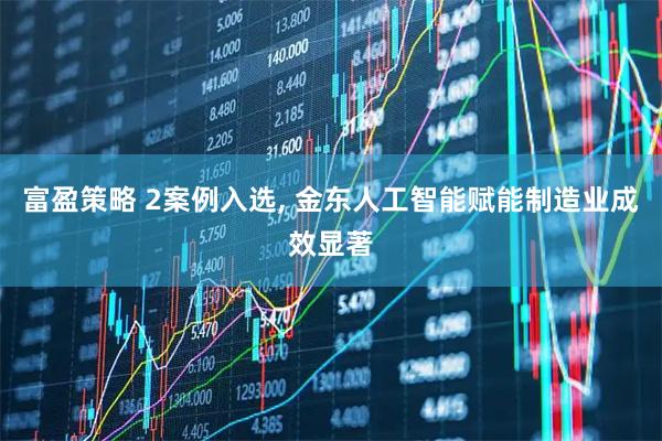 富盈策略 2案例入选, 金东人工智能赋能制造业成效显著