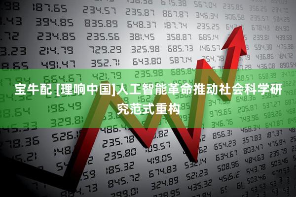 宝牛配 [理响中国]人工智能革命推动社会科学研究范式重构
