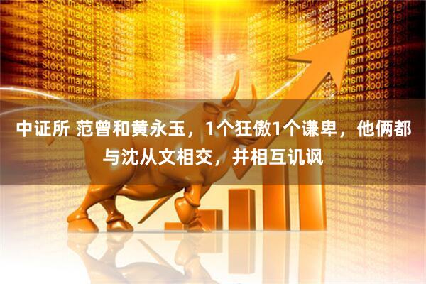 中证所 范曾和黄永玉，1个狂傲1个谦卑，他俩都与沈从文相交，并相互讥讽