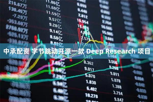 中承配资 字节跳动开源一款 Deep Research 项目
