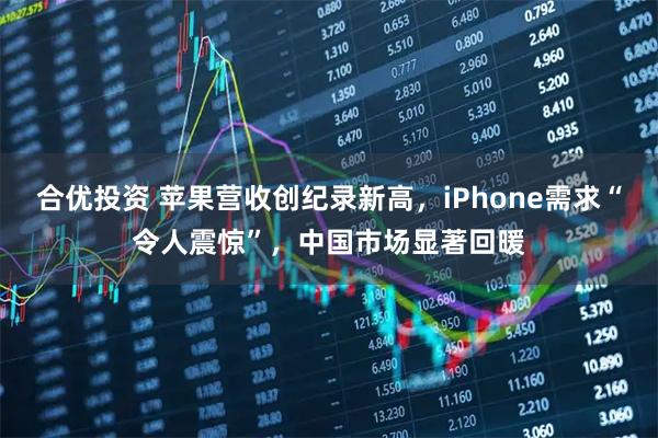 合优投资 苹果营收创纪录新高，iPhone需求“令人震惊”，中国市场显著回暖