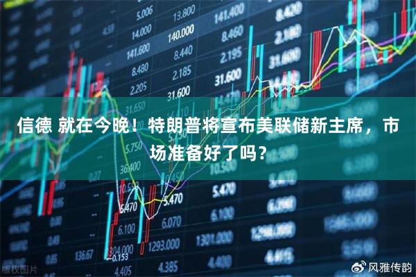 信德 就在今晚！特朗普将宣布美联储新主席，市场准备好了吗？