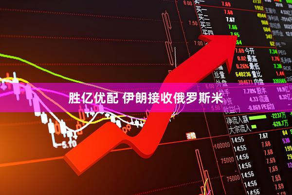 胜亿优配 伊朗接收俄罗斯米