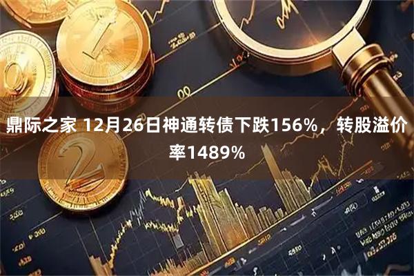 鼎际之家 12月26日神通转债下跌156%，转股溢价率1489%