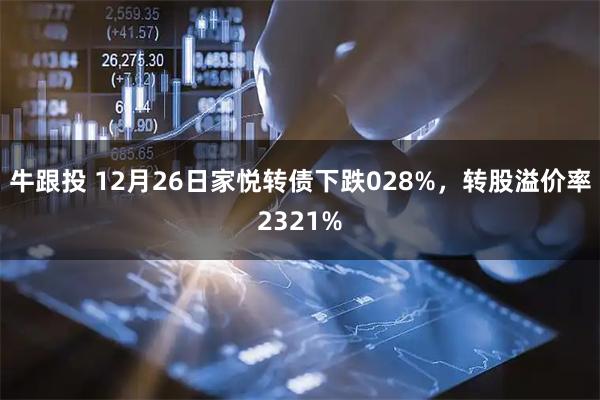 牛跟投 12月26日家悦转债下跌028%，转股溢价率2321%