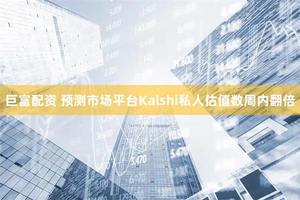 巨富配资 预测市场平台Kalshi私人估值数周内翻倍