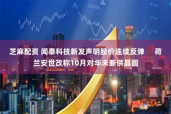 芝麻配资 闻泰科技新发声明股价连续反弹     荷兰安世改称10月对华未断供晶圆