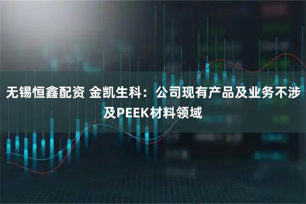 无锡恒鑫配资 金凯生科：公司现有产品及业务不涉及PEEK材料领域