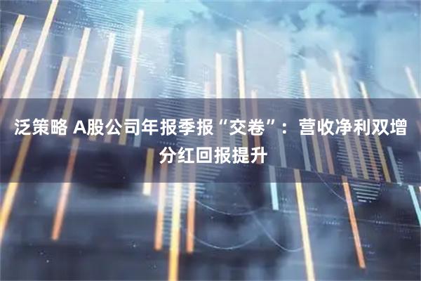 泛策略 A股公司年报季报“交卷”：营收净利双增 分红回报提升