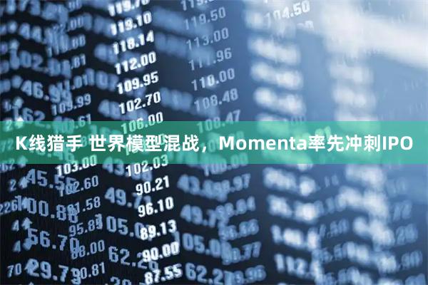 K线猎手 世界模型混战，Momenta率先冲刺IPO